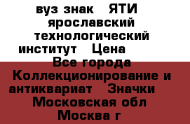 1.1) вуз знак : ЯТИ - ярославский технологический институт › Цена ­ 389 - Все города Коллекционирование и антиквариат » Значки   . Московская обл.,Москва г.